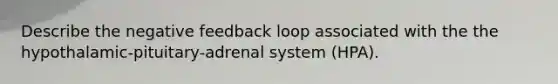 Describe the negative feedback loop associated with the the hypothalamic-pituitary-adrenal system (HPA).