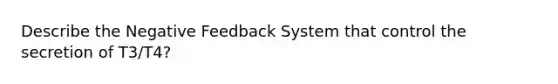 Describe the Negative Feedback System that control the secretion of T3/T4?