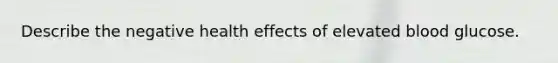 Describe the negative health effects of elevated blood glucose.