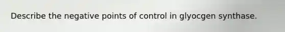 Describe the negative points of control in glyocgen synthase.