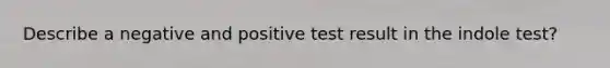 Describe a negative and positive test result in the indole test?