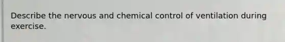 Describe the nervous and chemical control of ventilation during exercise.