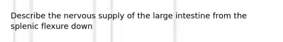 Describe the nervous supply of the large intestine from the splenic flexure down