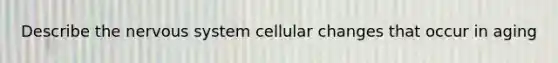 Describe the nervous system cellular changes that occur in aging