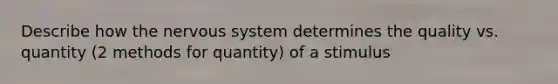 Describe how the <a href='https://www.questionai.com/knowledge/kThdVqrsqy-nervous-system' class='anchor-knowledge'>nervous system</a> determines the quality vs. quantity (2 methods for quantity) of a stimulus