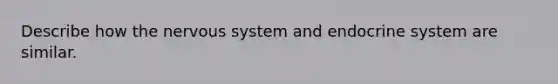 Describe how the nervous system and endocrine system are similar.