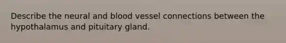 Describe the neural and blood vessel connections between the hypothalamus and pituitary gland.