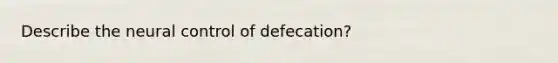 Describe the neural control of defecation?