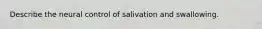 Describe the neural control of salivation and swallowing.