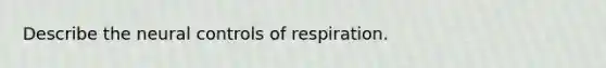 Describe the neural controls of respiration.