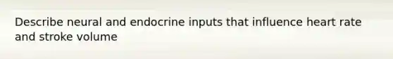 Describe neural and endocrine inputs that influence heart rate and stroke volume