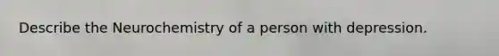 Describe the Neurochemistry of a person with depression.