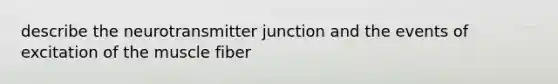 describe the neurotransmitter junction and the events of excitation of the muscle fiber