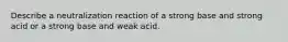 Describe a neutralization reaction of a strong base and strong acid or a strong base and weak acid.