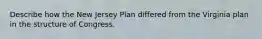 Describe how the New Jersey Plan differed from the Virginia plan in the structure of Congress.