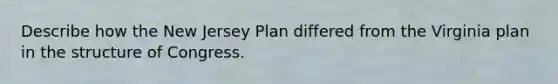 Describe how the New Jersey Plan differed from the Virginia plan in the structure of Congress.