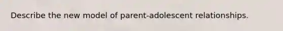 Describe the new model of parent-adolescent relationships.