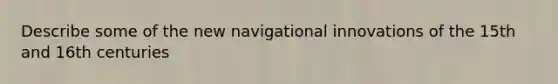 Describe some of the new navigational innovations of the 15th and 16th centuries