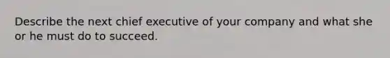 Describe the next chief executive of your company and what she or he must do to succeed.