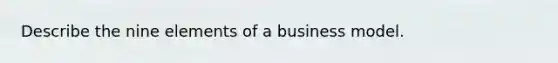 Describe the nine elements of a business model.