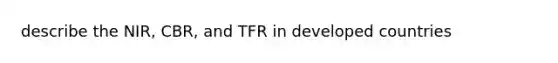 describe the NIR, CBR, and TFR in developed countries