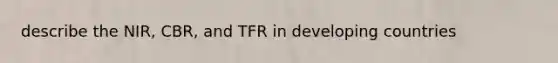 describe the NIR, CBR, and TFR in developing countries