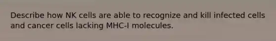 Describe how NK cells are able to recognize and kill infected cells and cancer cells lacking MHC-I molecules.