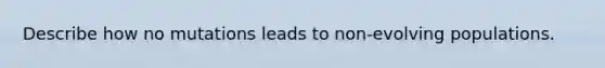 Describe how no mutations leads to non-evolving populations.