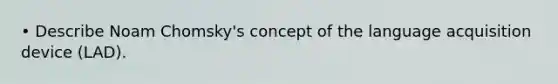 • Describe Noam Chomsky's concept of the language acquisition device (LAD).