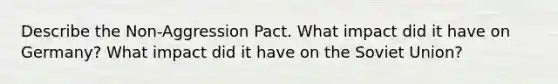 Describe the Non-Aggression Pact. What impact did it have on Germany? What impact did it have on the Soviet Union?