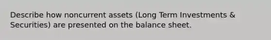 Describe how noncurrent assets (Long Term Investments & Securities) are presented on the balance sheet.