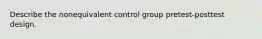 Describe the nonequivalent control group pretest-posttest design.