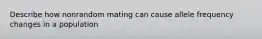 Describe how nonrandom mating can cause allele frequency changes in a population