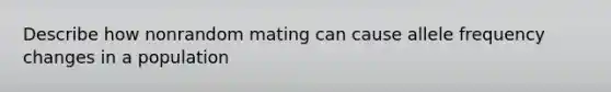 Describe how nonrandom mating can cause allele frequency changes in a population