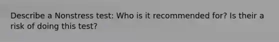 Describe a Nonstress test: Who is it recommended for? Is their a risk of doing this test?