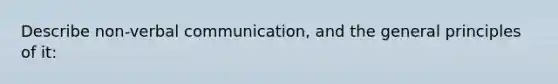 Describe non-verbal communication, and the general principles of it: