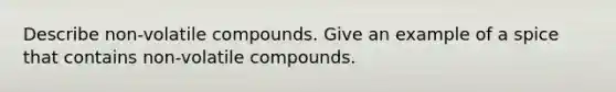 Describe non-volatile compounds. Give an example of a spice that contains non-volatile compounds.