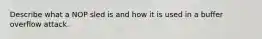 Describe what a NOP sled is and how it is used in a buffer overflow attack.