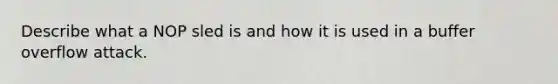 Describe what a NOP sled is and how it is used in a buffer overflow attack.