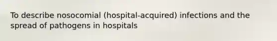 To describe nosocomial (hospital-acquired) infections and the spread of pathogens in hospitals