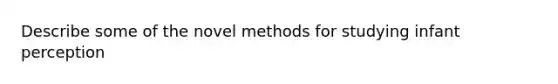 Describe some of the novel methods for studying infant perception