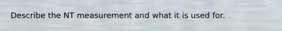 Describe the NT measurement and what it is used for.