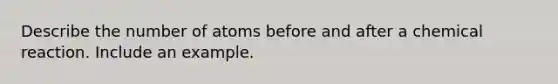 Describe the number of atoms before and after a chemical reaction. Include an example.