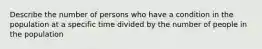 Describe the number of persons who have a condition in the population at a specific time divided by the number of people in the population