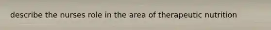 describe the nurses role in the area of therapeutic nutrition