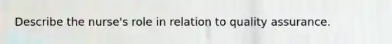 Describe the nurse's role in relation to quality assurance.