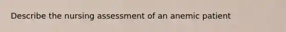 Describe the nursing assessment of an anemic patient