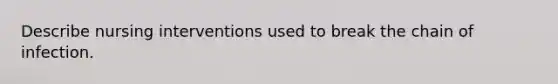 Describe nursing interventions used to break the chain of infection.