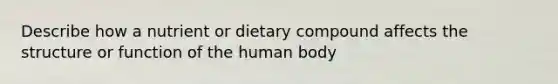 Describe how a nutrient or dietary compound affects the structure or function of the human body