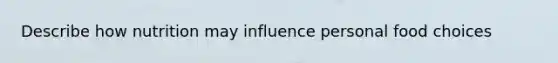 Describe how nutrition may influence personal food choices